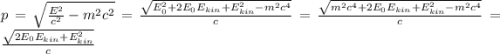 p = \sqrt{\frac{E^2}{c^2}-m^2c^2} = \frac{\sqrt{E_0^2+2E_0E_{kin}+E_{kin}^2 -m^2c^4}}{c}= \frac{\sqrt{m^2c^4+2E_0E_{kin}+E_{kin}^2 -m^2c^4}}{c}=\frac{\sqrt{2E_0E_{kin}+E_{kin}^2}}{c}