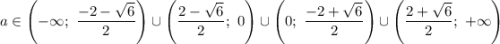 a \in \left(- \infty; \ \dfrac{-2-\sqrt{6}}{2} \right) \cup \left( \dfrac{2- \sqrt{6}}{2}; \ 0 \right) \cup \left( 0; \ \dfrac{-2+ \sqrt{6}}{2} \right) \cup \left(\dfrac{2+\sqrt{6}}{2}; \ + \infty \right)