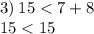 3) \: 15 < 7 + 8 \\ 15 < 15