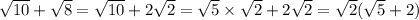 \sqrt{10} + \sqrt{8} = \sqrt{10} + 2 \sqrt{2} = \sqrt{5} \times \sqrt{2} + 2 \sqrt{2} = \sqrt{2} ( \sqrt{5} + 2)