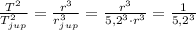 \frac{T^2}{T_{jup}^2} = \frac{r^3}{r_{jup}^3} = \frac{r^3}{5,2^3 \cdot r^3}=\frac{1}{5,2^3}