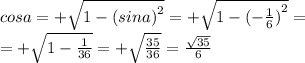 cosa = + \sqrt{1 - {(sina)}^{2} } = + \sqrt{1 - {( - \frac{1}{6}) }^{2} } = \\ = + \sqrt{1 - \frac{1}{36} } = + \sqrt{ \frac{35}{36} } = \frac{ \sqrt{35} }{6} \\