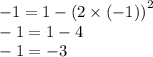 - 1 = 1 - {(2 \times ( - 1))}^{2} \\ - 1 = 1 - 4 \\ - 1 = - 3