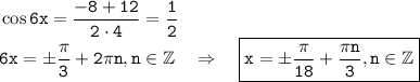 \tt \cos 6x=\dfrac{-8+12}{2\cdot4} =\dfrac{1}{2} \\ 6x=\pm\dfrac{\pi}{3} +2\pi n,n \in \mathbb{Z}~~~\Rightarrow~~~ \boxed{\tt x=\pm\frac{\pi}{18}+\frac{\pi n}{3},n \in \mathbb{Z}}