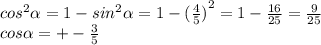 {cos}^{2} \alpha = 1 - {sin}^{2} \alpha = 1 - {( \frac{4}{5} )}^{2} = 1 - \frac{16}{25} = \frac{9}{25} \\ cos \alpha = + - \frac{3}{5}