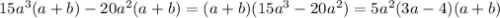 15a^3(a+b) - 20a^2(a+b)=(a+b)(15a^3-20a^2)=5 a^2 (3 a-4) (a+b)