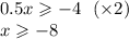 0.5x \geqslant - 4 \: \: \: ( \times 2) \\ x \geqslant - 8