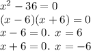 {x}^{2} - 36 = 0 \\ (x - 6)(x + 6) = 0 \\ x - 6 = 0. \: \: x = 6 \\ x + 6 = 0. \: \: x = - 6