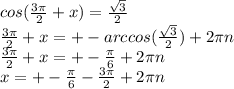 cos( \frac{3\pi}{2} + x) = \frac{ \sqrt{3} }{2} \\ \frac{3\pi}{2} + x = + - arccos( \frac{ \sqrt{3} }{2} ) + 2\pi n \\ \frac{3\pi}{2} + x = + - \frac{\pi}{6} + 2\pi n \\ x = + - \frac{\pi}{6} - \frac{3\pi}{2} + 2\pi n