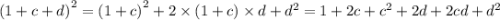 {(1 + c + d)}^{2} = {( 1 + c)}^{2} + 2 \times (1 + c) \times d + {d}^{2} = 1 + 2c + {c}^{2} + 2d + 2cd + {d}^{2}