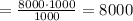 = \frac{8000 \cdotp 1000}{1000} = 8000