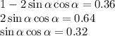 1-2\sin \alpha\cos\alpha = 0.36 \\\ 2\sin \alpha\cos\alpha = 0.64 \\\ \sin \alpha\cos\alpha = 0.32