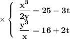 \times \left\{\begin{array}{I}\bf \dfrac{x^3}{2y}=25-3t \\\bf \dfrac{y^3}{x}=16+2t \end{array}}