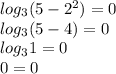 log_{3}(5 - {2}^{2} ) = 0 \\ log_{3}(5 - 4) = 0 \\ log_{3}1 = 0 \\ 0 = 0