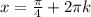 x=\frac{\pi}{4}+2\pi k