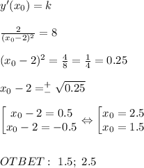 y'(x_0)=k \\ \\ \frac{2}{(x_0-2)^2} =8 \\ \\ (x_0-2)^2=\frac{4}{8}=\frac{1}{4} =0.25\\ \\ x_0-2=^+_-\sqrt{0.25} \\ \\ \begin{bmatrix}x_0-2=0.5\\ x_0-2=-0.5 \end{matrix} \Leftrightarrow \begin{bmatrix}x_0=2.5\\ x_0=1.5 \end{matrix} \\ \\ \\ OTBET: \ 1.5; \ 2.5