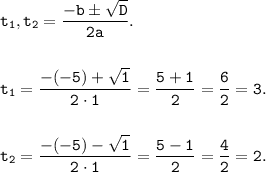 \tt t_1,t_2 = \dfrac{-b б \sqrt{D}}{2a}. \\ \\ \\ t_1 = \dfrac{-(-5)+\sqrt{1}}{2 \cdot 1} = \dfrac{5+1}{2} = \dfrac{6}{2} = 3. \\ \\ \\ t_2 = \dfrac{-(-5)-\sqrt{1}}{2 \cdot 1} = \dfrac{5-1}{2} = \dfrac{4}{2} = 2.