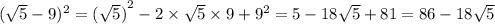 ( \sqrt{5} - 9)^{2} = {( \sqrt{5} )}^{2} - 2 \times \sqrt{5} \times 9 + {9}^{2} = 5 - 18 \sqrt{5} + 81 = 86 - 18 \sqrt{5}