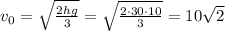 v_0 = \sqrt{\frac{2hg}{3}} = \sqrt{\frac{2 \cdot 30 \cdot 10}{3}} = 10\sqrt{2}