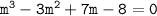 \tt m^3-3m^2+7m-8=0