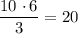 \dfrac{10 \ \cdotp 6}{3} = 20