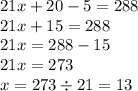 21x + 20 - 5 = 288 \\ 21x + 15 = 288 \\ 21x = 288 - 15 \\ 21x = 273 \\ x = 273 \div 21 = 13