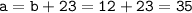 \tt a=b+23 = 12 + 23 =35