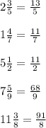 2 \frac{3}{5 } = \frac{13}{5} \\ \\ 1 \frac{4}{7} = \frac{11}{7} \\ \\ 5 \frac{1}{2} = \frac{11}{2} \\ \\ 7 \frac{5}{9} = \frac{68}{9} \\ \\11\frac{3}{8} = \frac{91}{8}