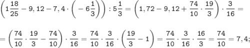 \displaystyle \tt \bigg(1\frac{18}{25}-9,12-7,4\cdot \bigg(-6\frac{1}{3}\bigg)\bigg):5\frac{1}{3}=\bigg(1,72-9,12+\frac{74}{10}\cdot\frac{19}{3}\bigg)\cdot\frac{3}{16}=\\\\\\=\bigg(\frac{74}{10}\cdot\frac{19}{3}-\frac{74}{10}\bigg)\cdot\frac{3}{16}=\frac{74}{10}\cdot\frac{3}{16}\cdot \bigg(\frac{19}{3}-1\bigg)=\frac{74}{10}\cdot\frac{3}{16}\cdot\frac{16}{3}=\frac{74}{10}=7,4;