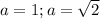 a=1; a=\sqrt{2}