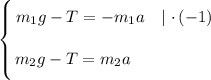 \left \{ {{\bigg{m_{1}g - T = -m_{1}a \ \ \ | \ \cdotp (-1)}} \atop {\bigg{m_{2}g - T = m_{2}a \ \ \ \ \ \ \ \ \ \ \ \ \ \ \ }}} \right.
