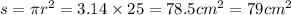 s = {\pi} {r}^{2} = 3.14 \times 25 = 78.5 {cm}^{2} = 79 {cm}^{2}