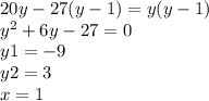 20y - 27(y - 1) = y(y - 1) \\ {y}^{2} + 6y - 27 = 0 \\ y1 = - 9 \\ y2 = 3 \\ x = 1