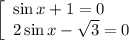 \left[\begin{array}{l} \sin x+1=0 \\ 2\sin x-\sqrt{3}=0 \end{array}