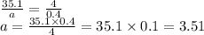 \frac{35.1}{a} = \frac{4}{0.4} \\ a = \frac{35.1 \times 0.4}{4} = 35.1 \times 0.1 = 3.51