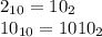 2_{10} = 10_{2} \\&#10;10_{10} = 1010_{2} \\