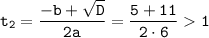 \tt t_{2}=\dfrac{-b+\sqrt{D}}{2a}=\dfrac{5+11}{2\cdot6}1