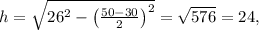 h=\sqrt{26^2-\left(\frac{50-30}{2}\right)^2} =\sqrt{576}= 24,