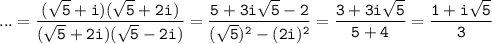 \tt ...=\dfrac{(\sqrt{5}+i)(\sqrt{5}+2i)}{(\sqrt{5}+2i)(\sqrt{5}-2i)}=\dfrac{5+3i\sqrt{5}-2}{(\sqrt{5})^2-(2i)^2}=\dfrac{3+3i\sqrt{5}}{5+4}=\dfrac{1+i\sqrt{5}}{3}