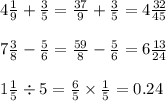 4 \frac{1}{9} + \frac{3}{5} = \frac{37}{9} + \frac{3}{5} = 4 \frac{32}{45} \\ \\ 7 \frac{3}{8} - \frac{5}{6} = \frac{59}{8} - \frac{5}{6} = 6 \frac{13}{24} \\ \\ 1 \frac{1}{5} \div 5 = \frac{6}{5} \times \frac{1}{5} = 0.24