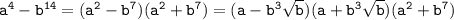 \tt a^4-b^{14}=(a^2-b^7)(a^2+b^7)=(a-b^3\sqrt{b})(a+b^3\sqrt{b})(a^2+b^7)