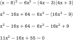 \tt (x-8)^2=6x^2-(4x-3)(4x+3)\\ \\ x^2-16x+64=6x^2-(16x^2-9)\\ \\ x^2-16x+64=6x^2-16x^2+9\\ \\ 11x^2-16x+55=0