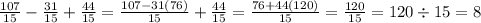 \frac{107}{15} - \frac{31}{15 } + \frac{44}{15} = \frac{107 - 31(76)}{15} + \frac{44}{15} = \frac{76 + 44(120)}{15} = \frac{120}{15} = 120 \div 15 = 8