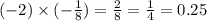 ( - 2) \times ( - \frac{1}{8} ) = \frac{2}{8} = \frac{1}{4} = 0.25 \\