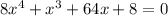 8 {x}^{4} + {x}^{3} + 64x + 8 = 0 \\