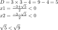 D = 3 \times 3 - 4 = 9 - 4 = 5 \\ x1 = \frac{ - 3 + \sqrt{5} }{2} < 0 \\ x2 = \frac{ - 3 - \sqrt{5} }{2} < 0 \\ \\ \sqrt{5} < \sqrt{9}