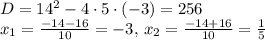 D = 14^2 - 4 \cdot 5 \cdot (-3) = 256 \\&#10;x_1 = \frac{-14 - 16}{10} = -3, \, x_2 = \frac{-14 + 16}{10} = \frac{1}{5}