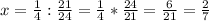 x=\frac{1}{4}:\frac{21}{24}=\frac{1}{4} *\frac{24}{21} =\frac{6}{21} =\frac{2}{7}