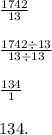 \frac{1742}{13} \\ \\ \frac{1742 \div 13}{13 \div 13} \\ \\ \frac{134}{1} \\ \\ 134.