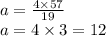a = \frac{4 \times 57}{19} \\ a = 4 \times 3 = 12